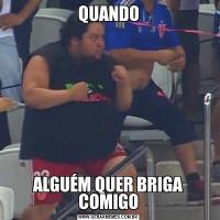 QUANDOALGUÉM QUER BRIGA COMIGO