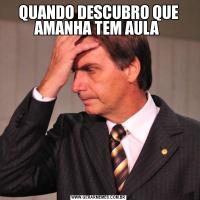 QUANDO DESCUBRO QUE AMANHA TEM AULA 