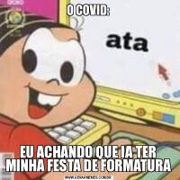 O COVID:EU ACHANDO QUE IA TER MINHA FESTA DE FORMATURA