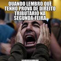 QUANDO LEMBRO QUE TENHO PROVA DE DIREITO TRIBUTÁRIO NA SEGUNDA-FEIRA