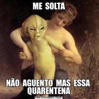 ME  SOLTANÃO  AGUENTO  MAS  ESSA  QUARENTENA