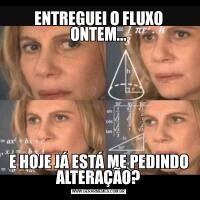 ENTREGUEI O FLUXO ONTEM...E HOJE JÁ ESTÁ ME PEDINDO ALTERAÇÃO?