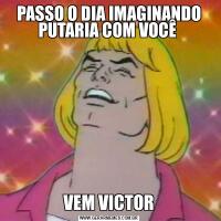 PASSO O DIA IMAGINANDO PUTARIA COM VOCÊ VEM VICTOR