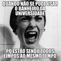 QUANDO NÃO SE PODE USAR O BANHEIRO DA UNIVERSIDADEPQ ESTÃO SENDO TODOS LIMPOS AO MESMO TEMPO