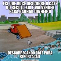 EIS QUE VOCÊ DESCOBRE O CAFÉ NO SÉCULO XIX E VAI VENDER PARA GANHAR DINHEIRODESCARREGANDO CAFÉ PARA EXPORTAÇÃO 