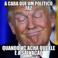 A CARA QUE UM POLÍTICO FAZQUANDO VC ACHA QUE ELE É A SALVAÇÃO