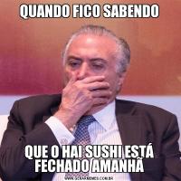 QUANDO FICO SABENDOQUE O HAI SUSHI ESTÁ FECHADO AMANHÃ