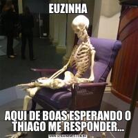 EUZINHAAQUI DE BOAS ESPERANDO O THIAGO ME RESPONDER...