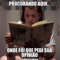 PROCURANDO AQUI.. ONDE FOI QUE PEDI SUA OPINIÃO