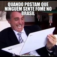 QUANDO POSTAM QUE NINGUÉM SENTE FOME NO BRASIL