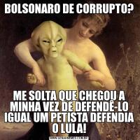 BOLSONARO DE CORRUPTO?ME SOLTA QUE CHEGOU A MINHA VEZ DE DEFENDÊ-LO IGUAL UM PETISTA DEFENDIA O LULA!