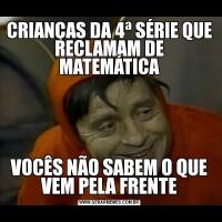 CRIANÇAS DA 4ª SÉRIE QUE RECLAMAM DE MATEMÁTICA

VOCÊS NÃO SABEM O QUE VEM PELA FRENTE