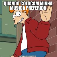 QUANDO COLOCAM MINHA MÚSICA PREFERIDA