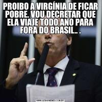 PROIBO A VIRGÍNIA DE FICAR POBRE. VOU DECRETAR QUE ELA VIAJE TODO ANO PARA FORA DO BRASIL.. .