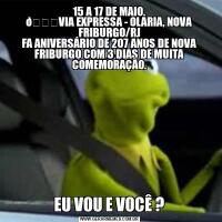 15 A 17 DE MAIO.
EU VOU E VOCÊ ?