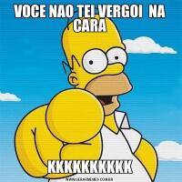 VOCE NAO TEI VERGOI  NA CARAKKKKKKKKKK