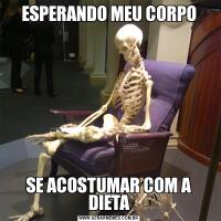 ESPERANDO MEU CORPOSE ACOSTUMAR COM A DIETA