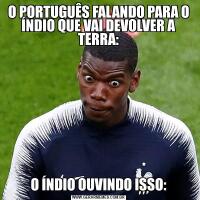 O PORTUGUÊS FALANDO PARA O ÍNDIO QUE VAI DEVOLVER A TERRA:O ÍNDIO OUVINDO ISSO: