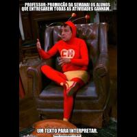 PROFESSOR: PROMOÇÃO DA SEMANA! OS ALUNOS QUE ENTREGAREM TODAS AS ATIVIDADES GANHAM...                                                                         UM TEXTO PARA INTERPRETAR.
