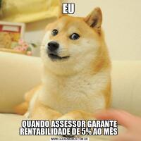 EU QUANDO ASSESSOR GARANTE RENTABILIDADE DE 5% AO MÊS 