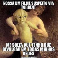 NOSSA UM FILME SUSPEITO VIA TORRENTME SOLTA QUE TENHO QUE DIVULGAR EM TODAS MINHAS REDES