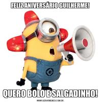 FELIZ ANIVERSÁRIO GUILHERME!QUERO BOLO E SALGADINHO!