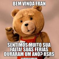 BEM VINDA FRANSENTIMOS MUITO SUA FALTA! SUAS FÉRIAS DURARAM UM ANO? RSRS