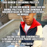 TODO HOMEM É UM ANIMAL POLÍTICO.                                                                                                                            EU SOU UM HOMEM. LOGO, SOU UM ANIMAL POLÍTICO. ASSIM, DOMINAR A ARGUMENTAÇÃO ME PERMITE INTERFGALERA, QUAL DAS CONJUNÇÕES ELENCADAS A SEGUIR PODEM SUBSTITUIR  O TERMO LOGO?                                                       MAS   OU   PORTANTO?   