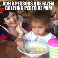 ODEIO PESSOAS QUE FAZEM BULLYING PERTO DE MIM
