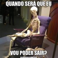QUANDO SERÁ QUE EUVOU PODER SAIR?