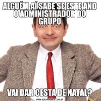 ALGUÉM AÍ SABE SE ESTE ANO O ADMINISTRADOR DO GRUPOVAI DAR CESTA DE NATAL?