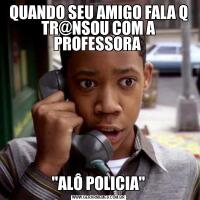 QUANDO SEU AMIGO FALA Q TR@NSOU COM A PROFESSORA 