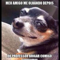 MEU AMIGO ME OLHANDO DEPOISDO PROFESSOR BRIGAR COMIGO