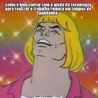 como é bom contar com a ajuda da tecnologia para realizar o trabalho remoto em tempos de pandemia