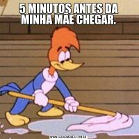 5 MINUTOS ANTES DA MINHA MÃE CHEGAR.