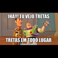 IHA!!! EU VEJO TRETASTRETAS EM TODO LUGAR