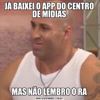 JÁ BAIXEI O APP DO CENTRO DE MÍDIASMAS NÃO LEMBRO O RA
