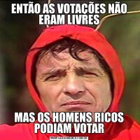 ENTÃO AS VOTAÇÕES NÃO ERAM LIVRESMAS OS HOMENS RICOS PODIAM VOTAR