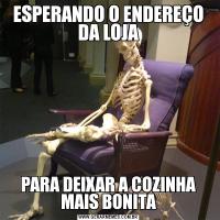 ESPERANDO O ENDEREÇO DA LOJAPARA DEIXAR A COZINHA MAIS BONITA