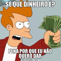 SE QUE DINHEIRO É?PENA POR QUE EU NÃO QUERO DAR