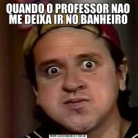 QUANDO O PROFESSOR NAO ME DEIXA IR NO BANHEIRO
