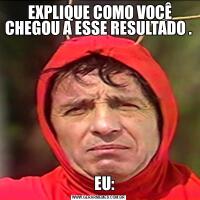  EXPLIQUE COMO VOCÊ CHEGOU A ESSE RESULTADO .    EU: