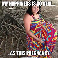 MY HAPPINESS IS SO REAL......AS THIS PREGNANCY