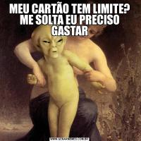 MEU CARTÃO TEM LIMITE? ME SOLTA EU PRECISO GASTAR