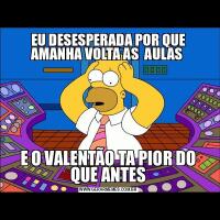EU DESESPERADA POR QUE AMANHA VOLTA AS  AULAS E O VALENTÃO TA PIOR DO QUE ANTES
