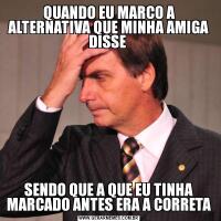 QUANDO EU MARCO A ALTERNATIVA QUE MINHA AMIGA DISSE SENDO QUE A QUE EU TINHA MARCADO ANTES ERA A CORRETA