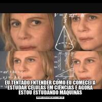 EU TENTADO ENTENDER COMO EU COMECEI A ESTUDAR CÉLULAS EM CIÊNCIAS E AGORA ESTOU ESTUDANDO MÁQUINAS