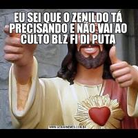 EU SEI QUE O ZENILDO TÁ PRECISANDO E NÃO VAI AO CULTO BLZ FI DI PUTA