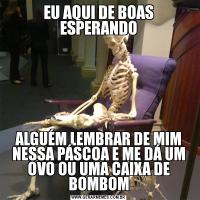EU AQUI DE BOAS ESPERANDOALGUÉM LEMBRAR DE MIM NESSA PÁSCOA E ME DÁ UM OVO OU UMA CAIXA DE BOMBOM