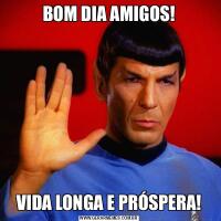 BOM DIA AMIGOS!VIDA LONGA E PRÓSPERA!